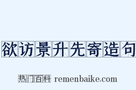 欲访景升先寄造句是什么意思的图片